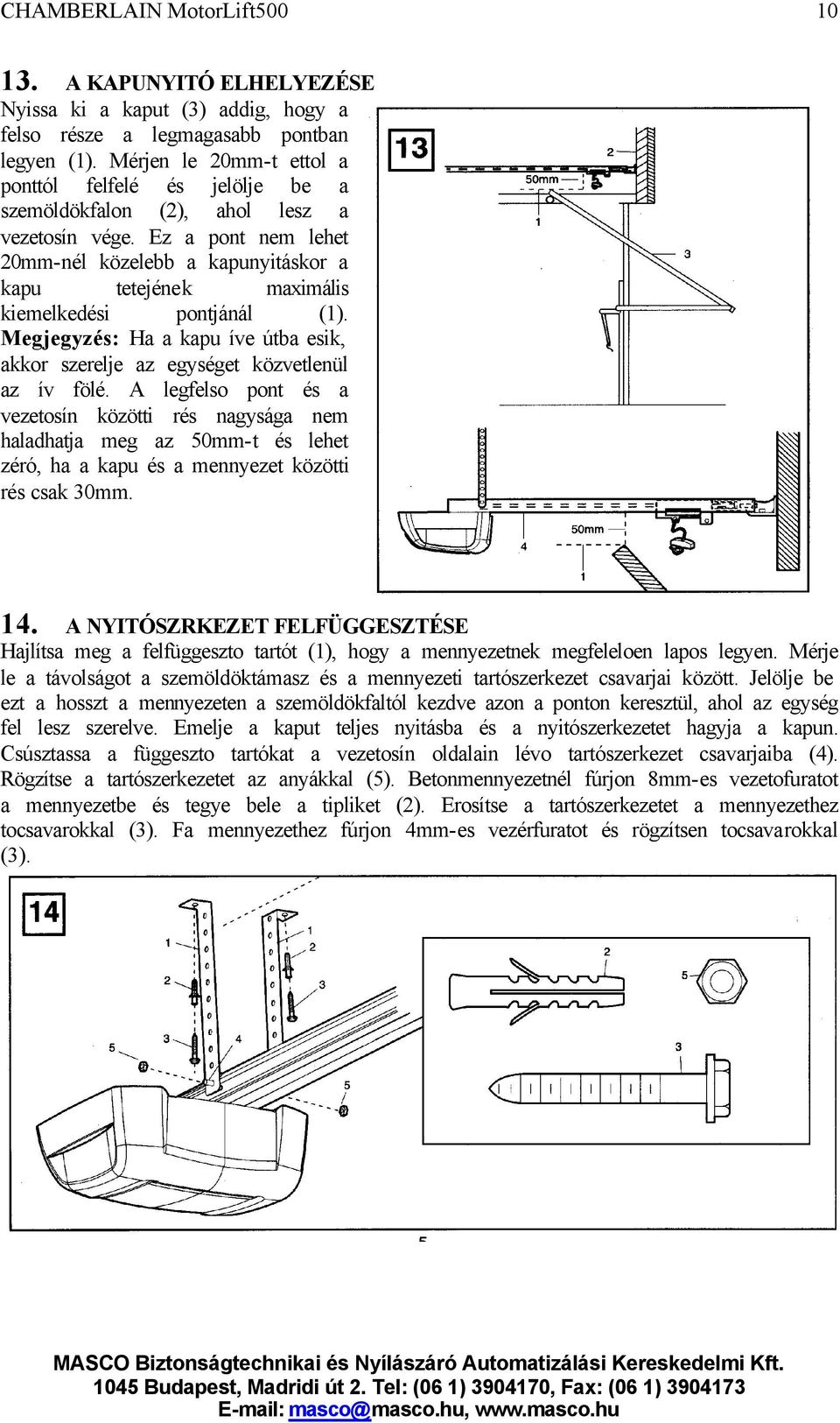 Ez a pont nem lehet 20mm-nél közelebb a kapunyitáskor a kapu tetejének maximális kiemelkedési pontjánál (1). Megjegyzés: Ha a kapu íve útba esik, akkor szerelje az egységet közvetlenül az ív fölé.