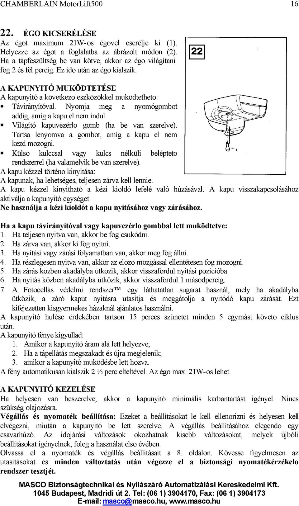 Világító kapuvezérlo gomb (ha be van szerelve). Tartsa lenyomva a gombot, amíg a kapu el nem kezd mozogni. Külso kulccsal vagy kulcs nélküli belépteto rendszerrel (ha valamelyik be van szerelve).