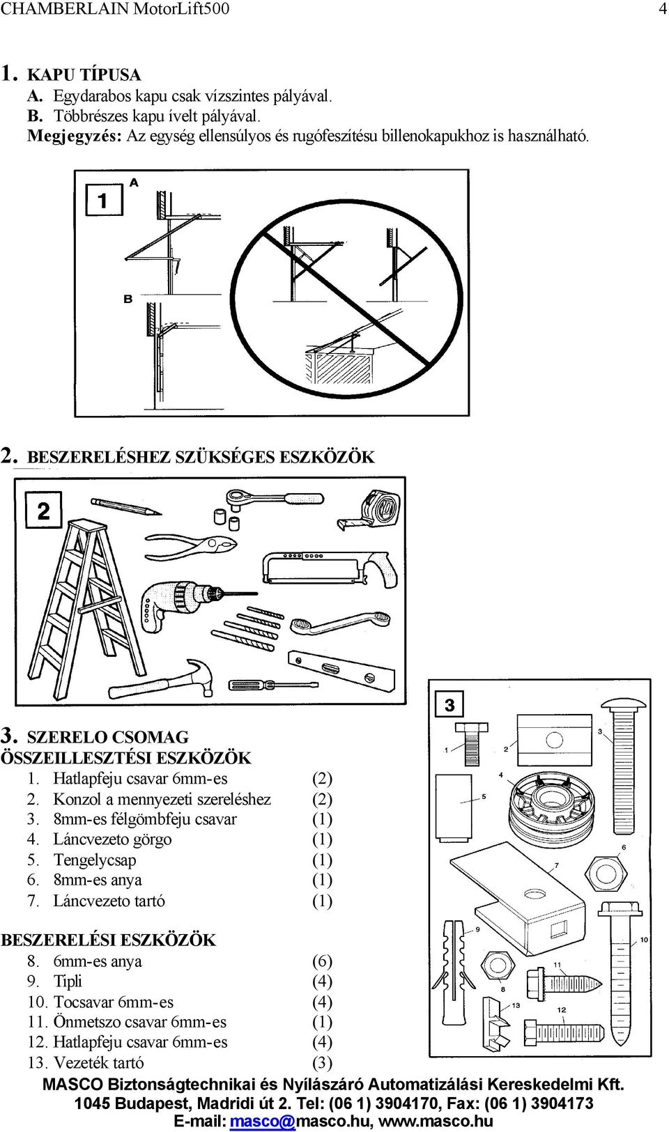 SZERELO CSOMAG ÖSSZEILLESZTÉSI ESZKÖZÖK 1. Hatlapfeju csavar 6mm-es (2) 2. Konzol a mennyezeti szereléshez (2) 3. 8mm-es félgömbfeju csavar (1) 4.