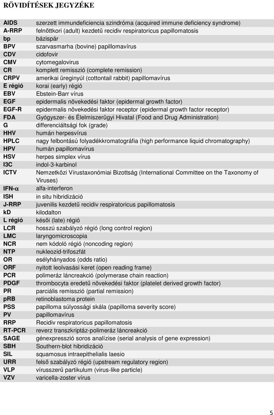 papillomavírus cidofovir cytomegalovirus komplett remisszió (complete remission) amerikai üreginyúl (cottontail rabbit) papillomavírus korai (early) régió Ebstein-Barr vírus epidermalis növekedési