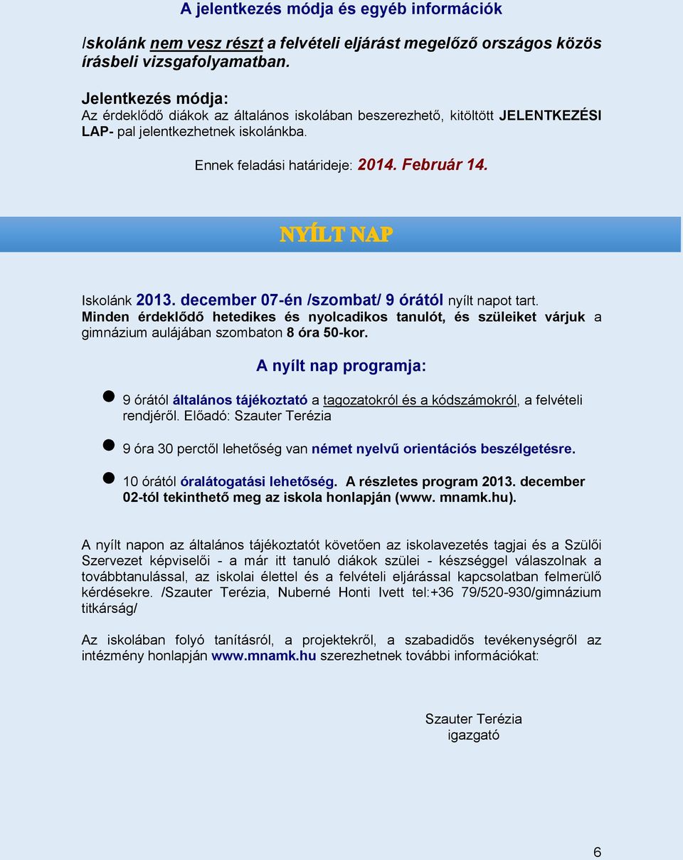 december 07-én /szombat/ 9 órától nyílt napot tart. Minden érdeklődő hetedikes és nyolcadikos tanulót, és szüleiket várjuk a gimnázium aulájában szombaton 8 óra 50-kor.
