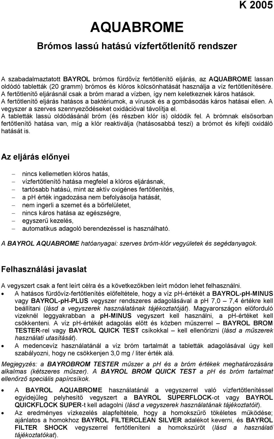 A fertőtlenítő eljárás hatásos a baktériumok, a vírusok és a gombásodás káros hatásai ellen. A vegyszer a szerves szennyeződéseket oxidációval távolítja el.