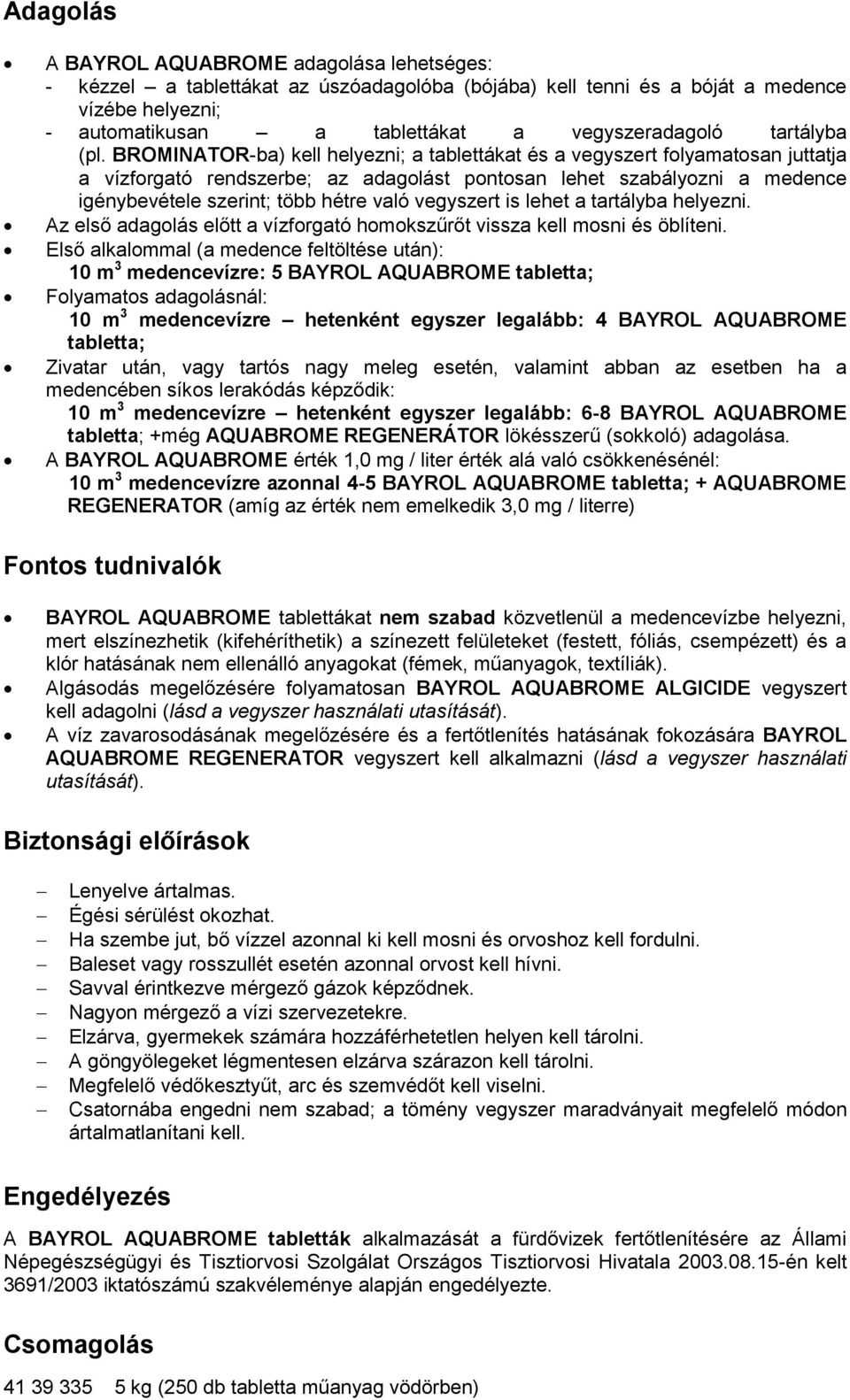 BROMINATOR-ba) kell helyezni; a tablettákat és a vegyszert folyamatosan juttatja a vízforgató rendszerbe; az adagolást pontosan lehet szabályozni a medence igénybevétele szerint; több hétre való