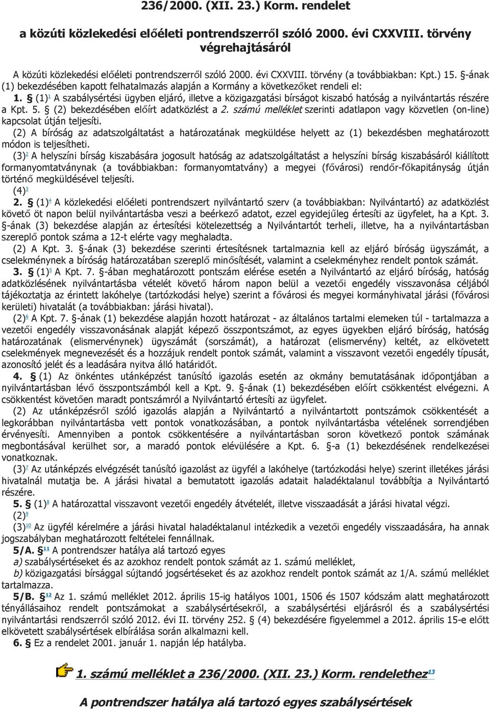 (1) 1 A szabálysértési ügyben eljáró, illetve a közigazgatási bírságot kiszabó hatóság a nyilvántartás részére a Kpt.. () bekezdésében előírt adatközlést a.