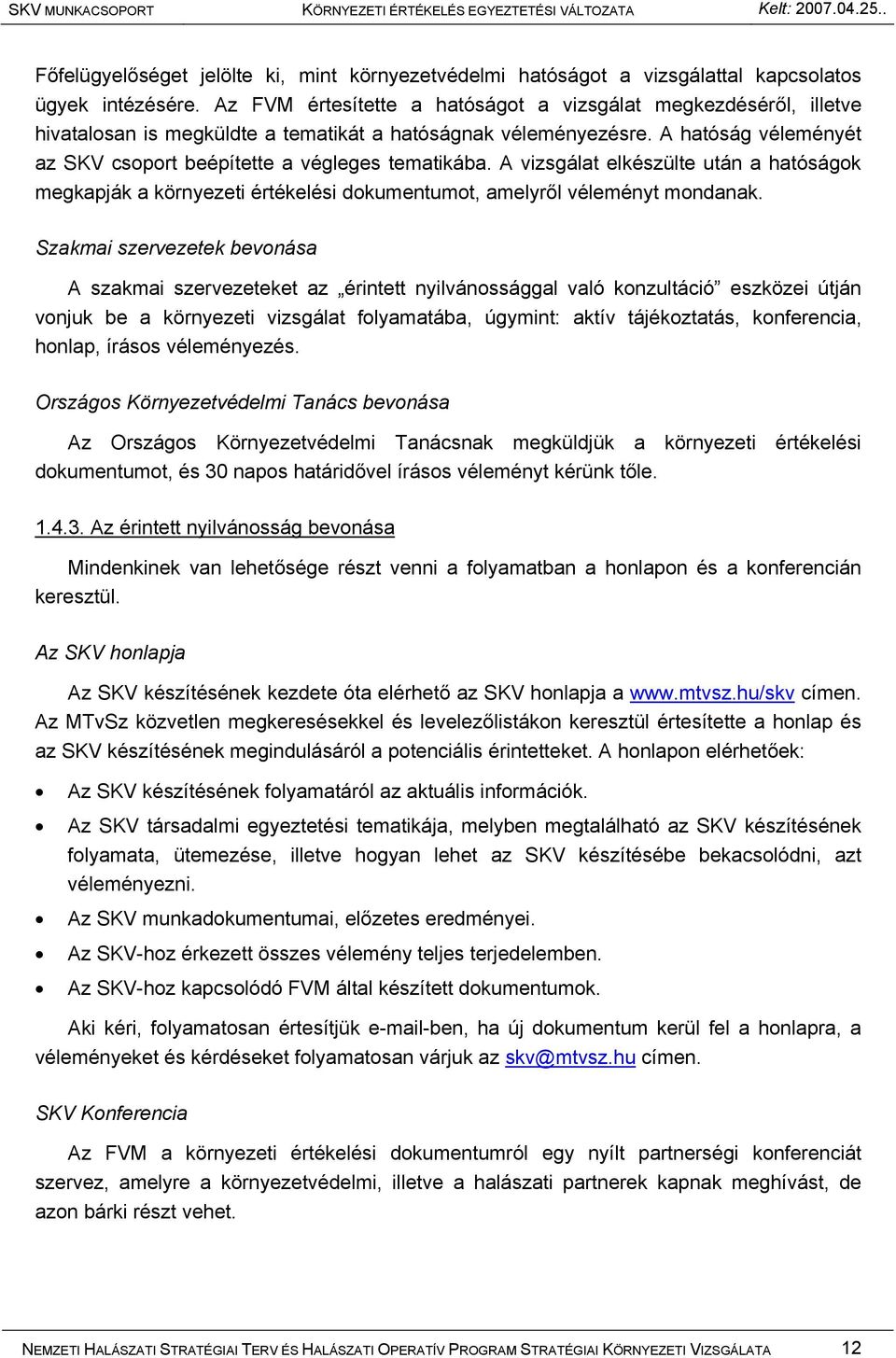 A hatóság véleményét az SKV csoport beépítette a végleges tematikába. A vizsgálat elkészülte után a hatóságok megkapják a környezeti értékelési dokumentumot, amelyről véleményt mondanak.