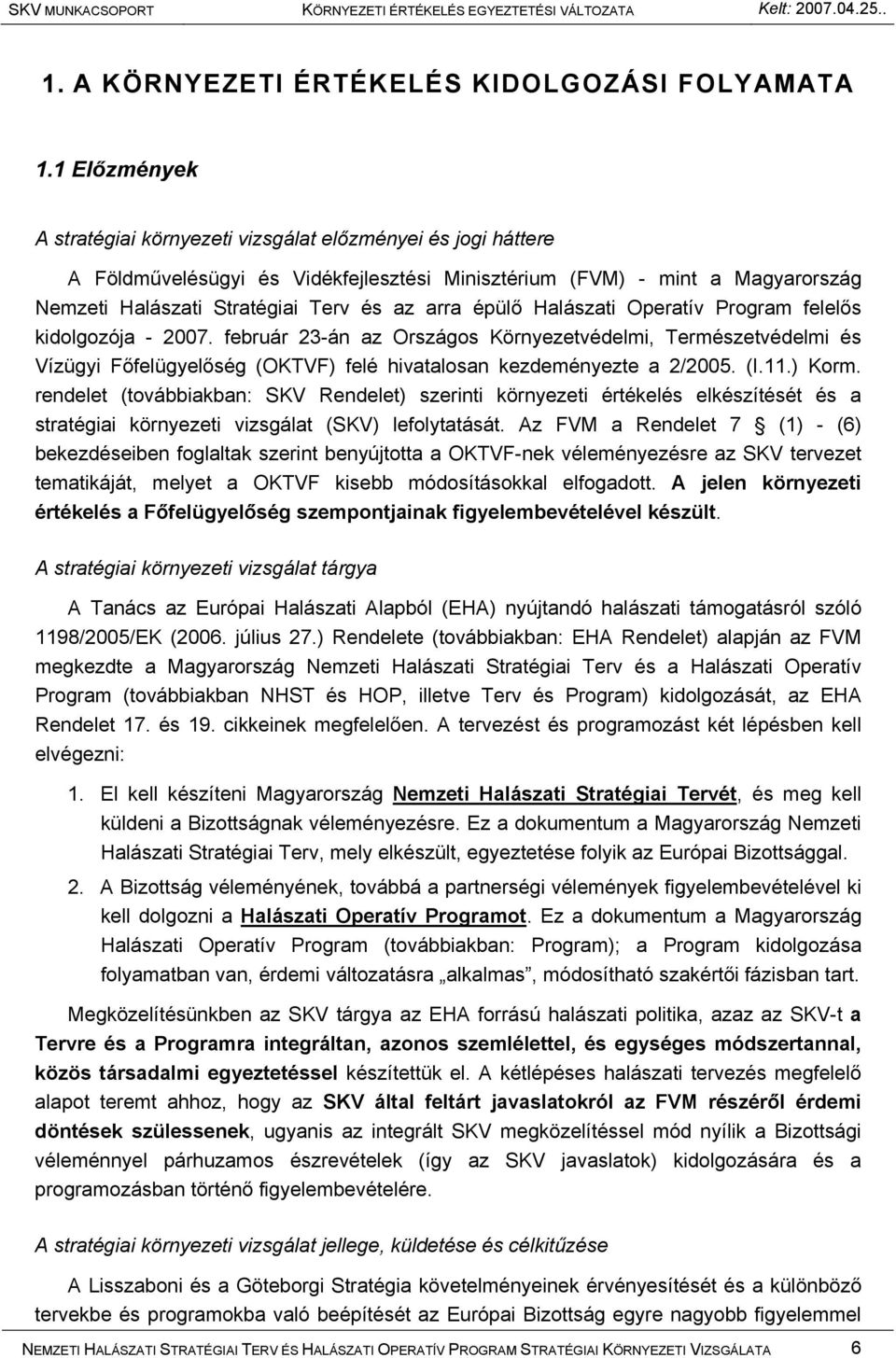 épülő Halászati Operatív Program felelős kidolgozója - 2007. február 23-án az Országos Környezetvédelmi, Természetvédelmi és Vízügyi Főfelügyelőség (OKTVF) felé hivatalosan kezdeményezte a 2/2005. (I.