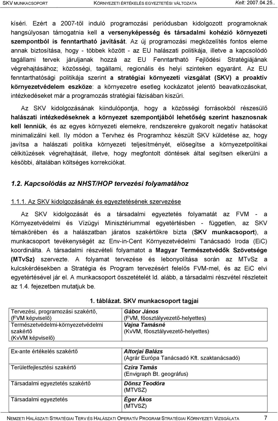 Stratégiájának végrehajtásához; közösségi, tagállami, regionális és helyi szinteken egyaránt.