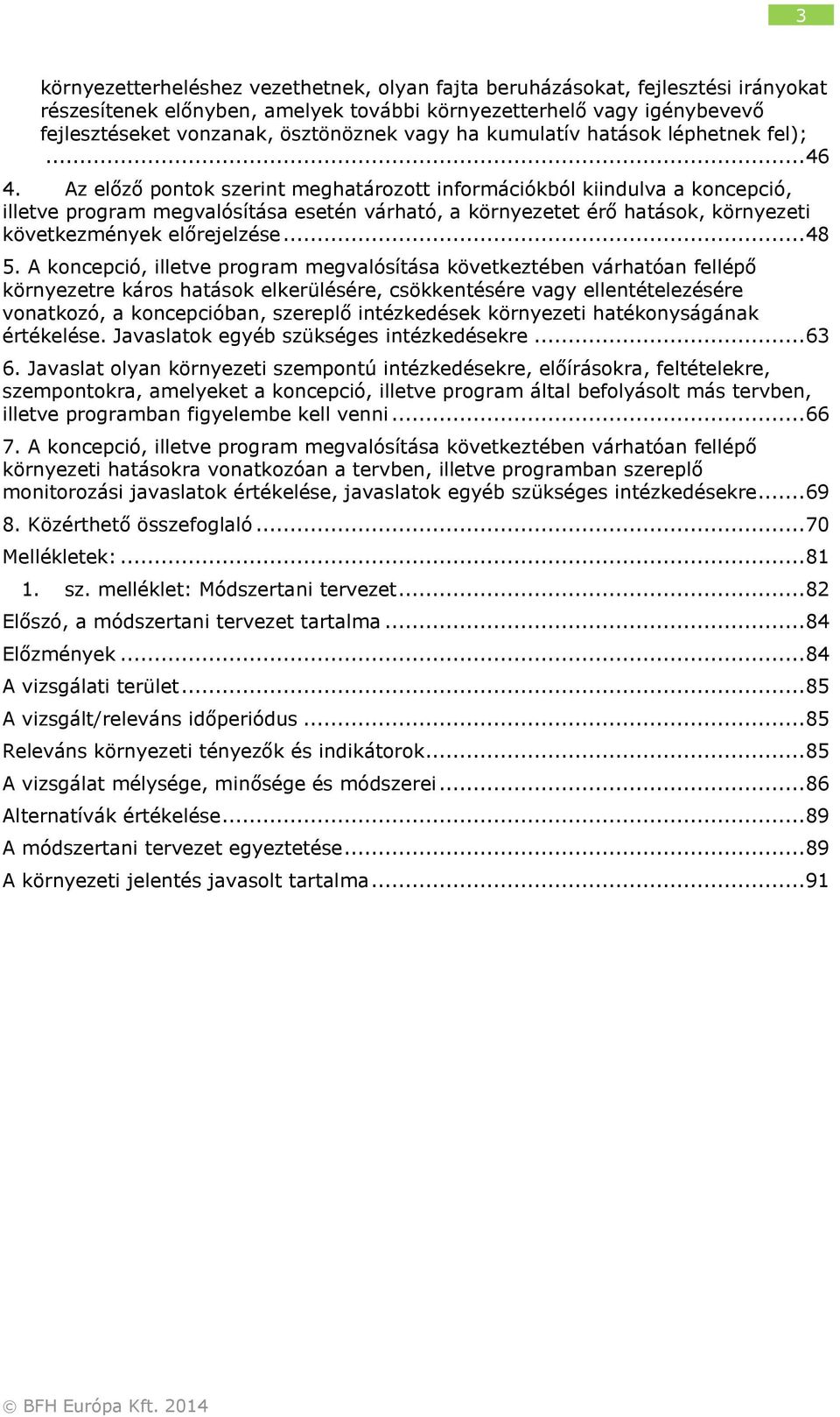 Az előző pontok szerint meghatározott információkból kiindulva a koncepció, illetve program megvalósítása esetén várható, a környezetet érő hatások, környezeti következmények előrejelzése... 48 5.