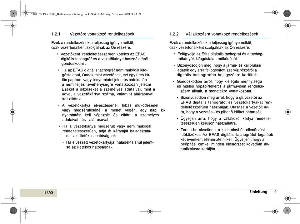 Ha az digitális tachográf nem mûködik kifogástalanul, Önnek mint vezetõnek, ezt egy üres külön papíron, vagy kinyomtatot jelentés hátoldalán a nem teljes tevéhenységre vonatkozóan jelezni Ezeket a
