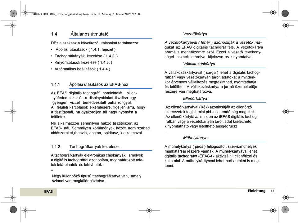 A felületi karcolások elkerülésére, figeljen arra, hogy a tisztításnál, na gyakoroljon túl nagy nyomást a felületre. Ne alkalmazzon semmilyen habzó tisztítószert az - nál.