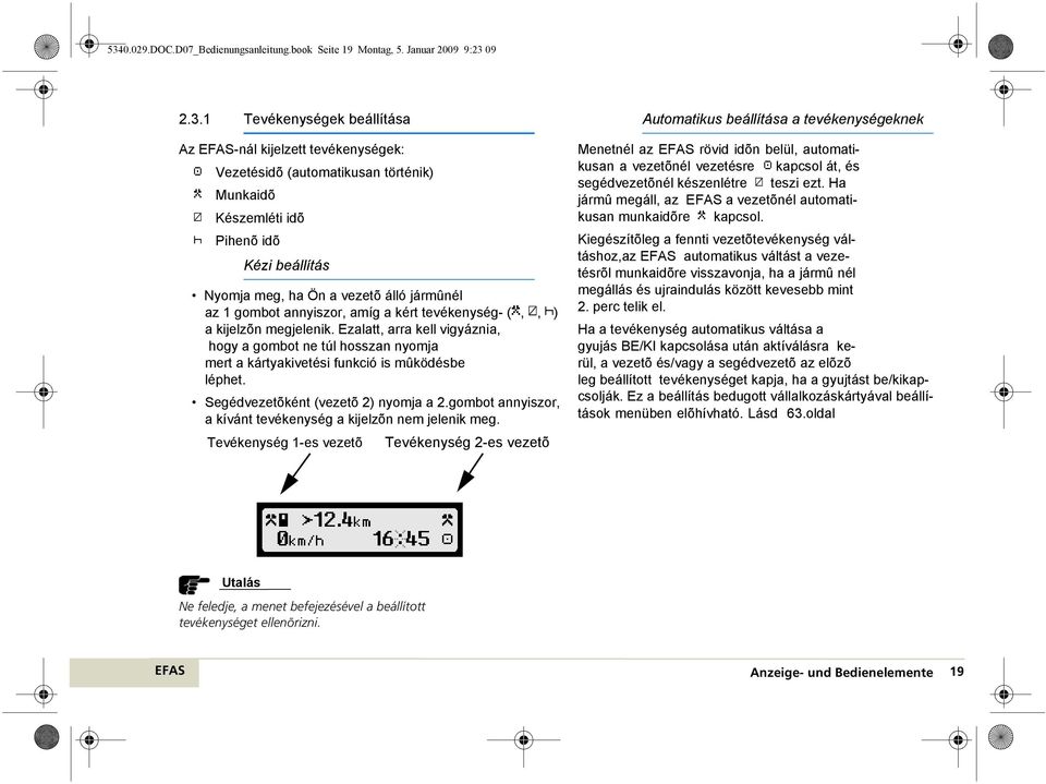 Ezalatt, arra kell vigyáznia, hogy a gombot ne túl hosszan nyomja mert a kártyakivetési funkció is mûködésbe léphet. Segédvezetõként (vezetõ 2) nyomja a 2.