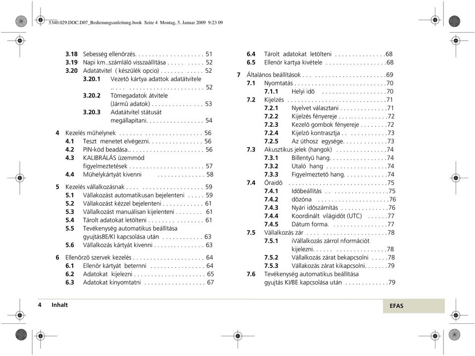 ................ 54 4 Kezelés mûhelynek........................ 56 4.1 Teszt menetet elvégezni................ 56 4.2 PIN-kód beadása..................... 56 4.3 KALIBRÁLÁS üzemmód figyelmeztetések.