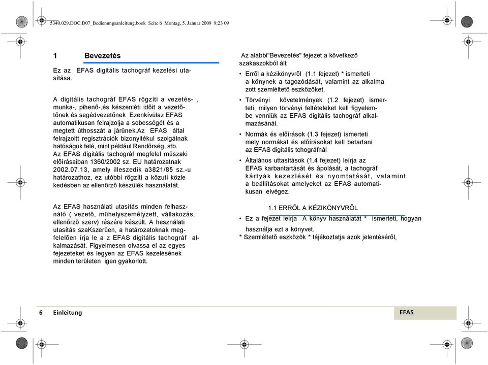az által felrajzoltt regisztrációk bizonyitékul szolgálnak hatóságok felé, mint például Rendõrség, stb. Az digitális tachográf megfelel mûszaki elõírásaiban 1360/2002 sz. EU határozatnak 2002.07.