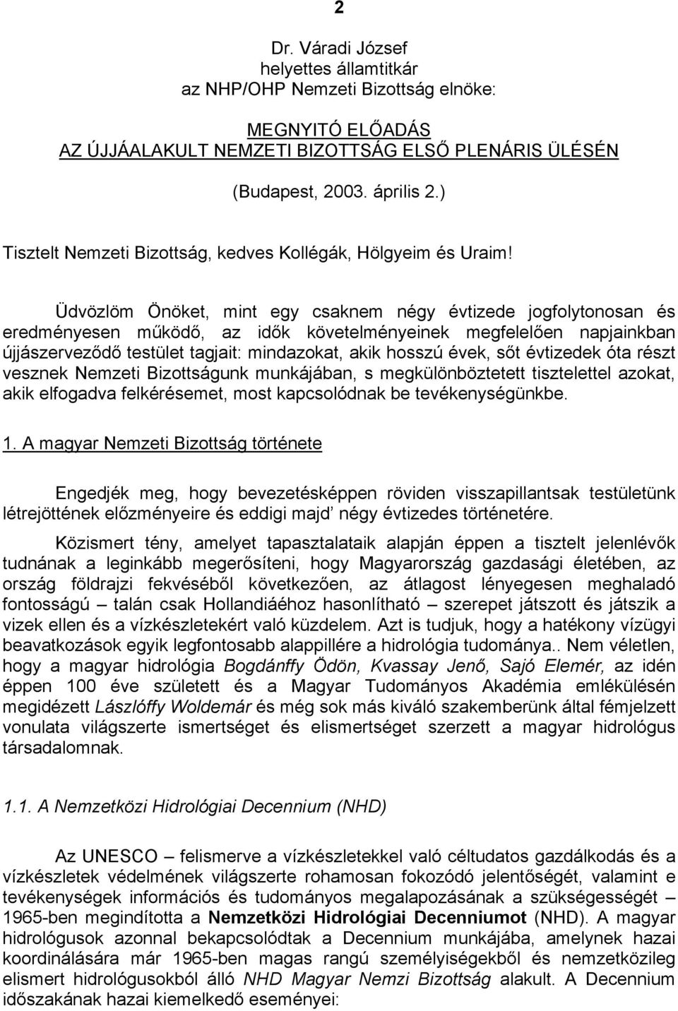 Üdvözlöm Önöket, mint egy csaknem négy évtizede jogfolytonosan és eredményesen működő, az idők követelményeinek megfelelően napjainkban újjászerveződő testület tagjait: mindazokat, akik hosszú évek,