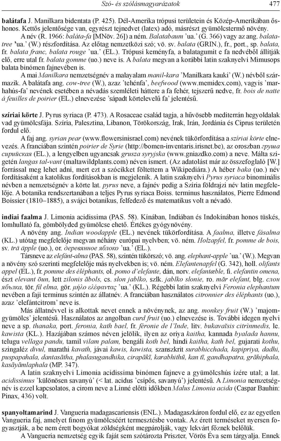 ) részfordítása. Az előtag nemzetközi szó; vö. sv. balata (GRIN.), fr., port., sp. balata, fr. balata franc, balata rouge ua. (EL.). Trópusi keményfa, a balatagumit e fa nedvéből állítják elő, erre utal fr.