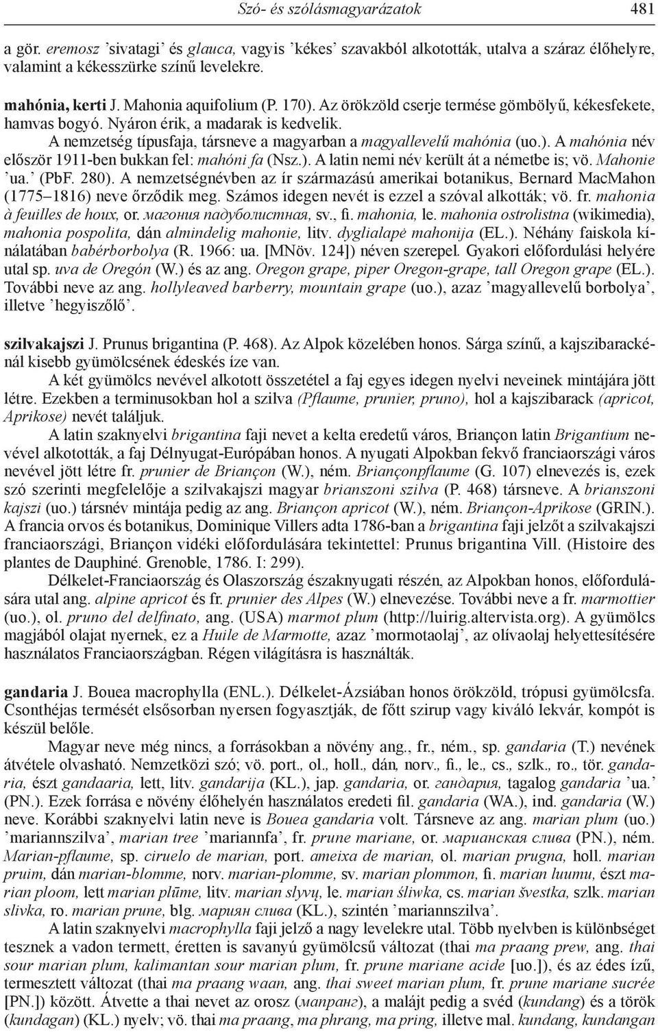 ). A mahónia név először 1911-ben bukkan fel: mahóni fa (Nsz.). A latin nemi név került át a németbe is; vö. Mahonie ua. (PbF. 280).