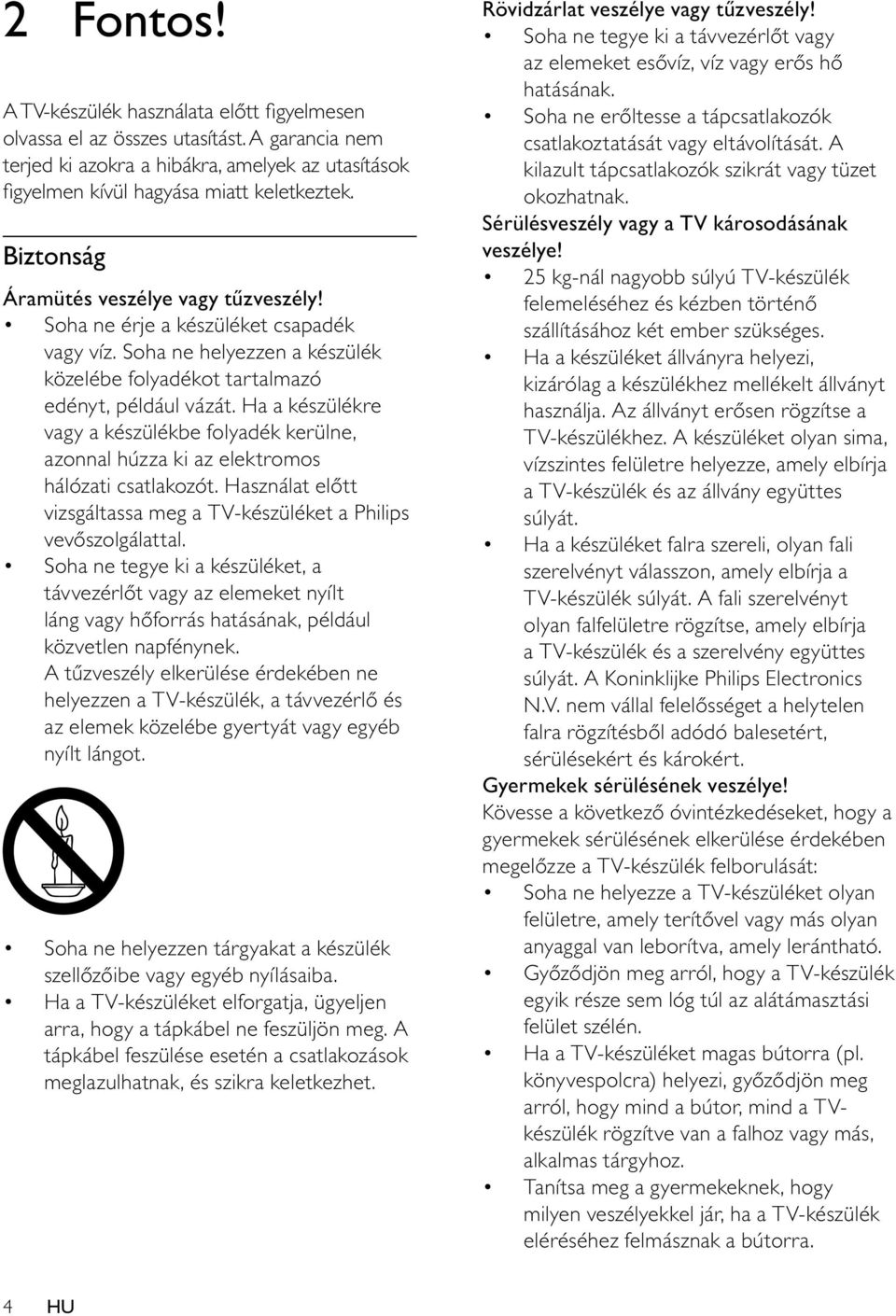Ha a készülékre vagy a készülékbe folyadék kerülne, azonnal húzza ki az elektromos hálózati csatlakozót. Használat előtt vizsgáltassa meg a TV-készüléket a Philips vevőszolgálattal.