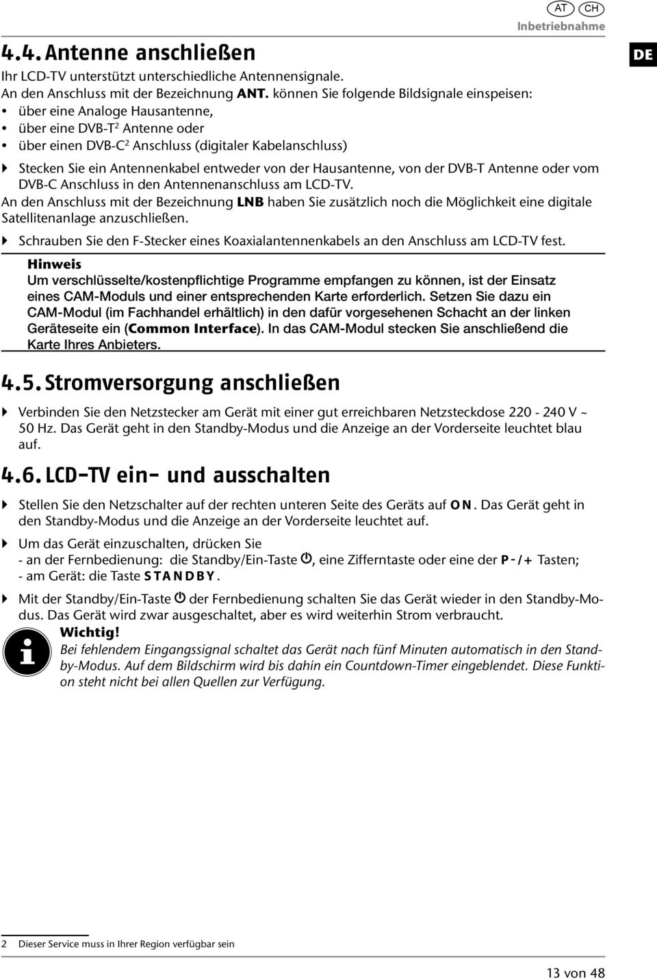 Antennenkabel entweder von der Hausantenne, von der DVB-T Antenne oder vom DVB-C Anschluss in den Antennenanschluss am LCD-TV.