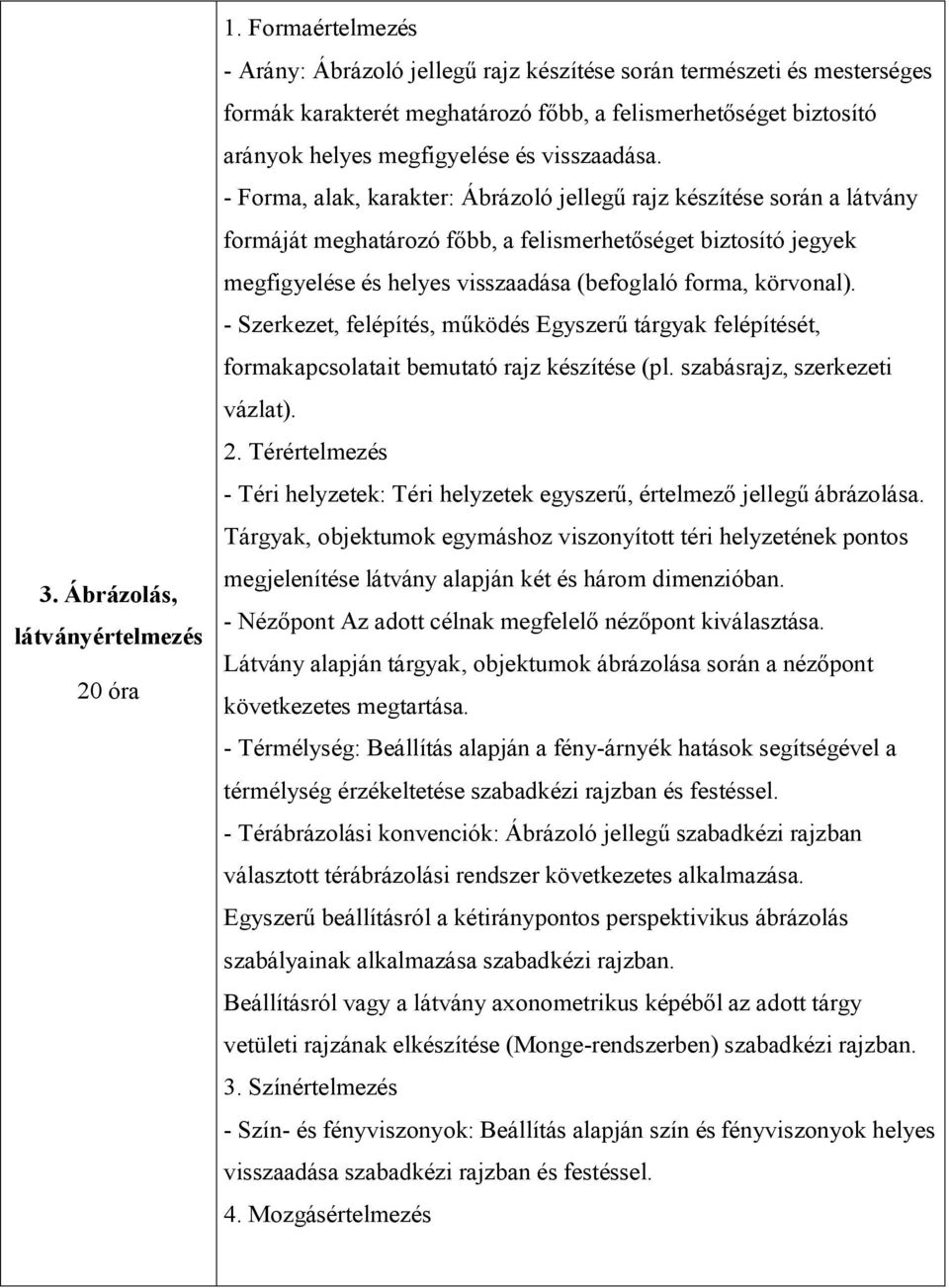 - Forma, alak, karakter: Ábrázoló jellegű rajz készítése során a látvány formáját meghatározó főbb, a felismerhetőséget biztosító jegyek megfigyelése és helyes visszaadása (befoglaló forma, körvonal).