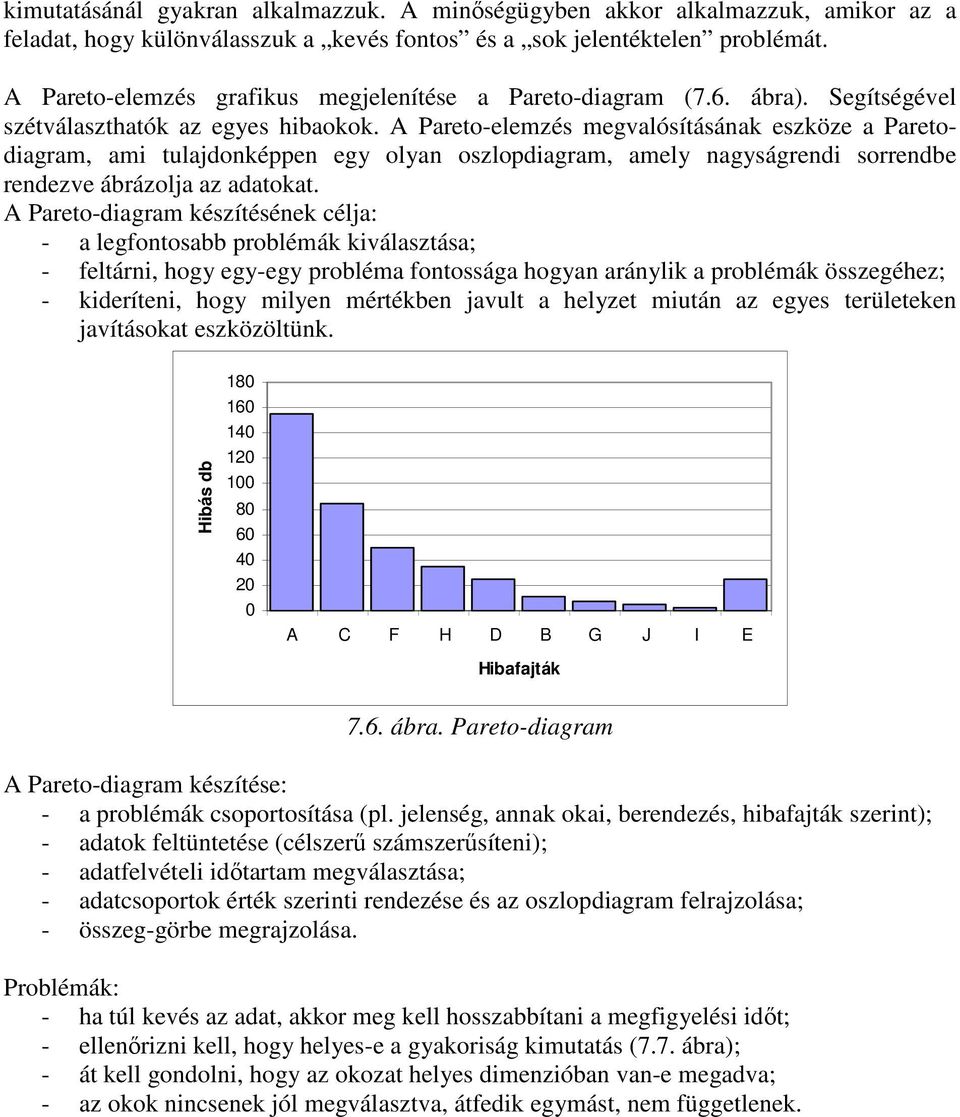 A Pareto-elemzés megvalósításának eszköze a Paretodiagram, ami tulajdonképpen egy olyan oszlopdiagram, amely nagyságrendi sorrendbe rendezve ábrázolja az adatokat.