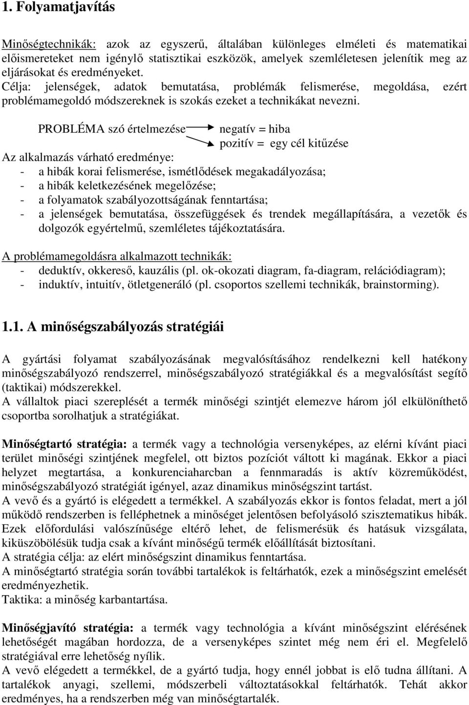 PROBLÉMA szó értelmezése negatív = hiba pozitív = egy cél kitőzése Az alkalmazás várható eredménye: - a hibák korai felismerése, ismétlıdések megakadályozása; - a hibák keletkezésének megelızése; - a