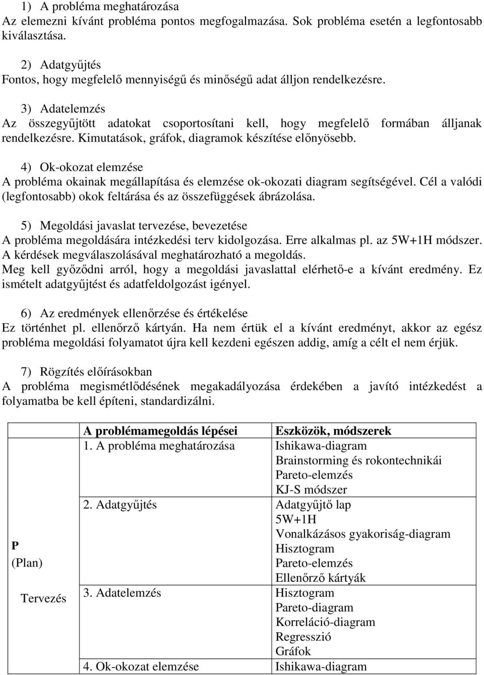 Kimutatások, gráfok, diagramok készítése elınyösebb. 4) Ok-okozat elemzése A probléma okainak megállapítása és elemzése ok-okozati diagram segítségével.