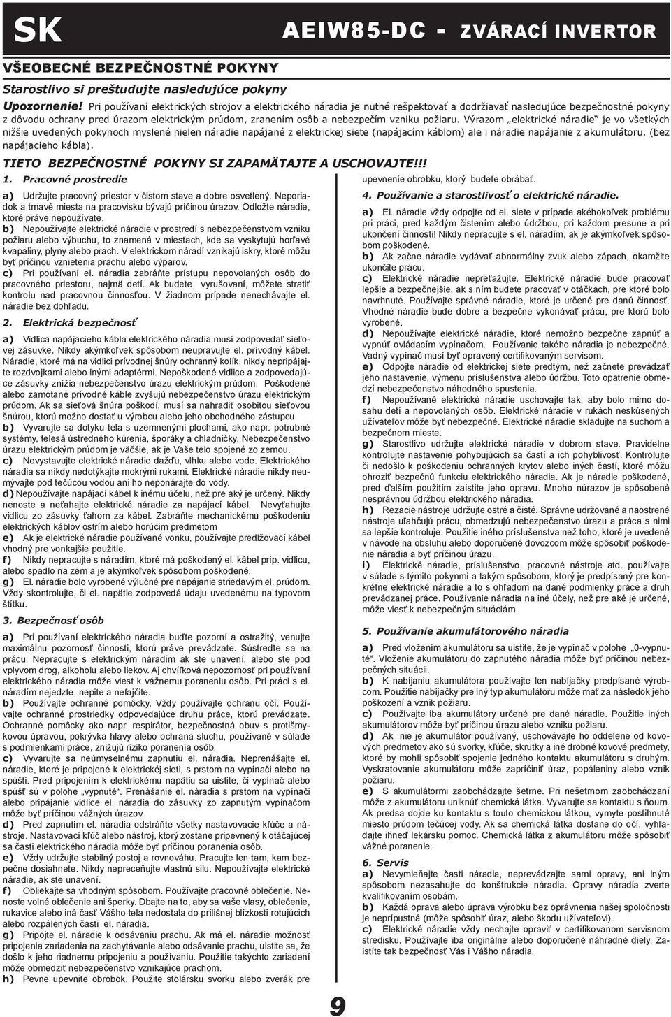 b) Nepoužívajte elektrické náradie v prostredí s nebezpečenstvom vzniku požiaru alebo výbuchu, to znamená v miestach, kde sa vyskytujú horľavé kvapaliny, plyny alebo prach.
