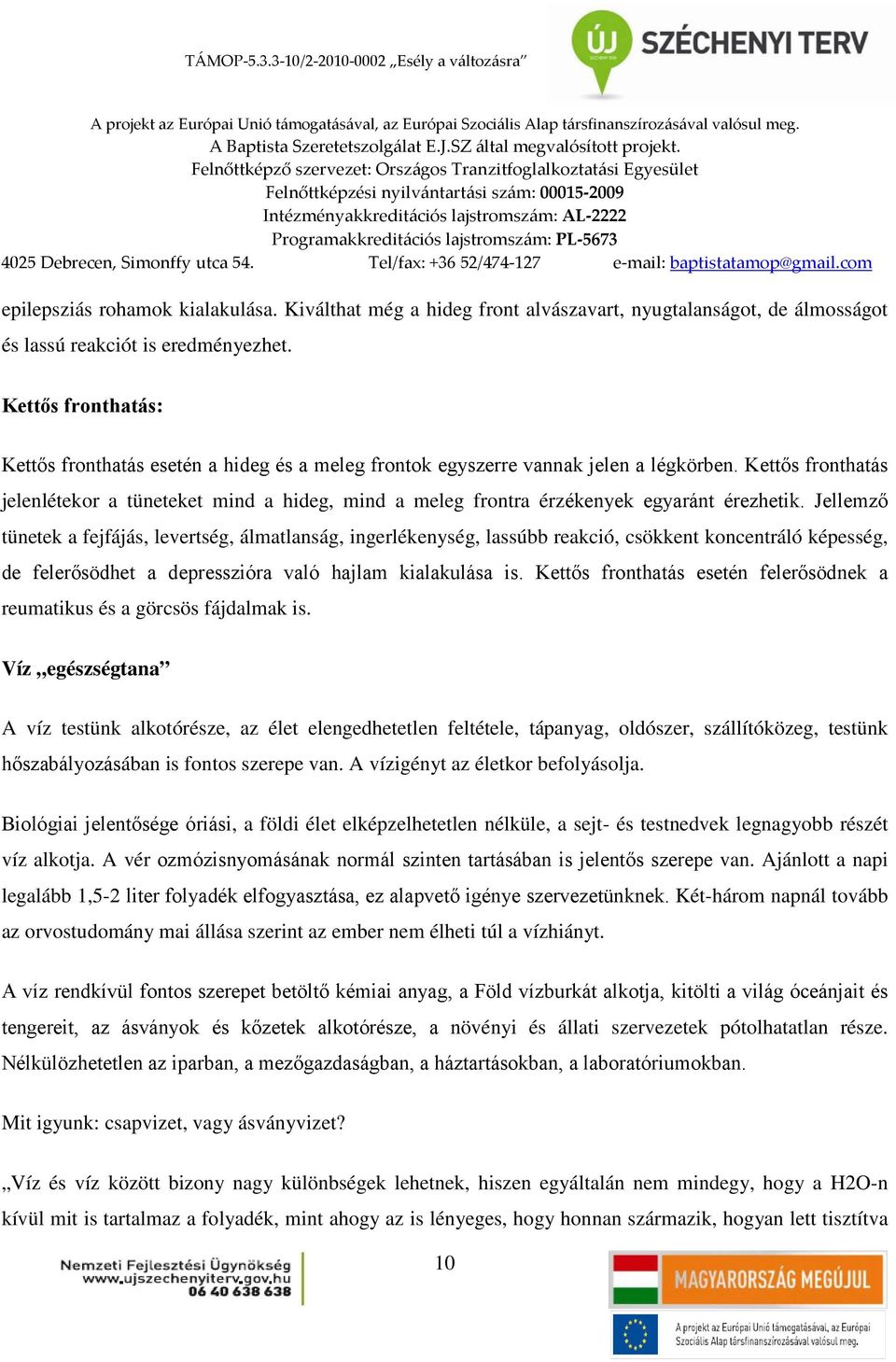 Kettős fronthatás jelenlétekor a tüneteket mind a hideg, mind a meleg frontra érzékenyek egyaránt érezhetik.