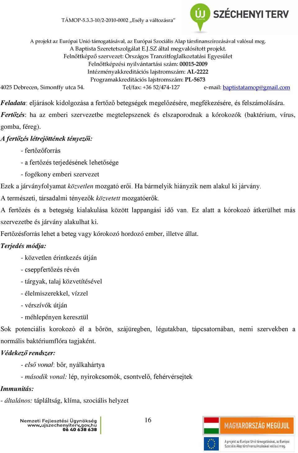 A fertőzés létrejöttének tényezői: - fertőzőforrás - a fertőzés terjedésének lehetősége - fogékony emberi szervezet Ezek a járványfolyamat közvetlen mozgató erői.