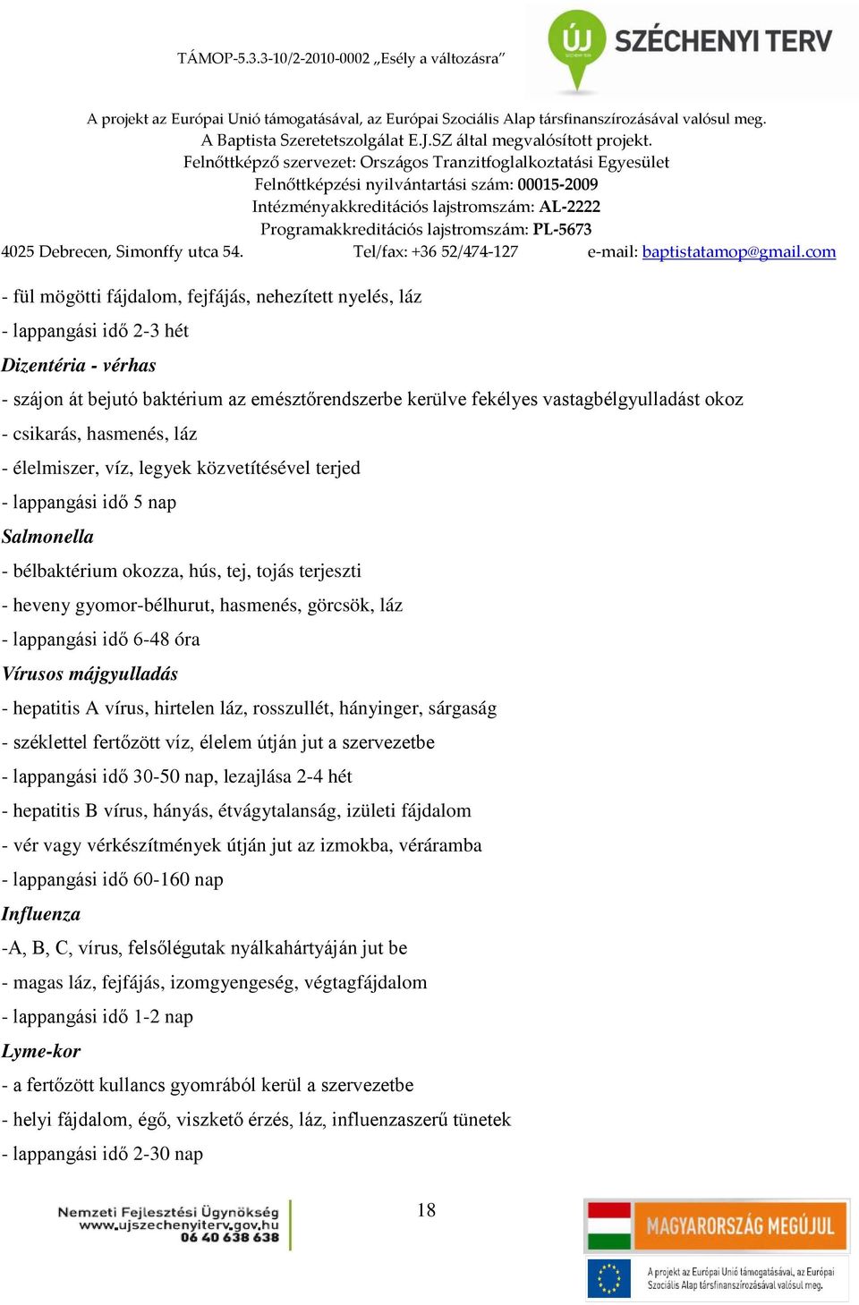 láz - lappangási idő 6-48 óra Vírusos májgyulladás - hepatitis A vírus, hirtelen láz, rosszullét, hányinger, sárgaság - széklettel fertőzött víz, élelem útján jut a szervezetbe - lappangási idő 30-50