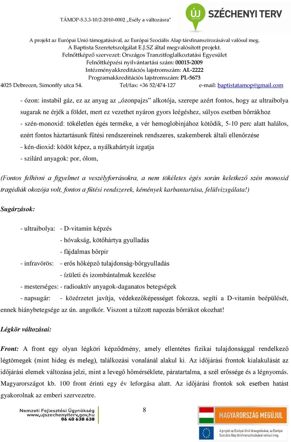 ködöt képez, a nyálkahártyát izgatja - szilárd anyagok: por, ólom, (Fontos felhívni a figyelmet a veszélyforrásokra, a nem tökéletes égés során keletkező szén monoxid tragédiák okozója volt, fontos a