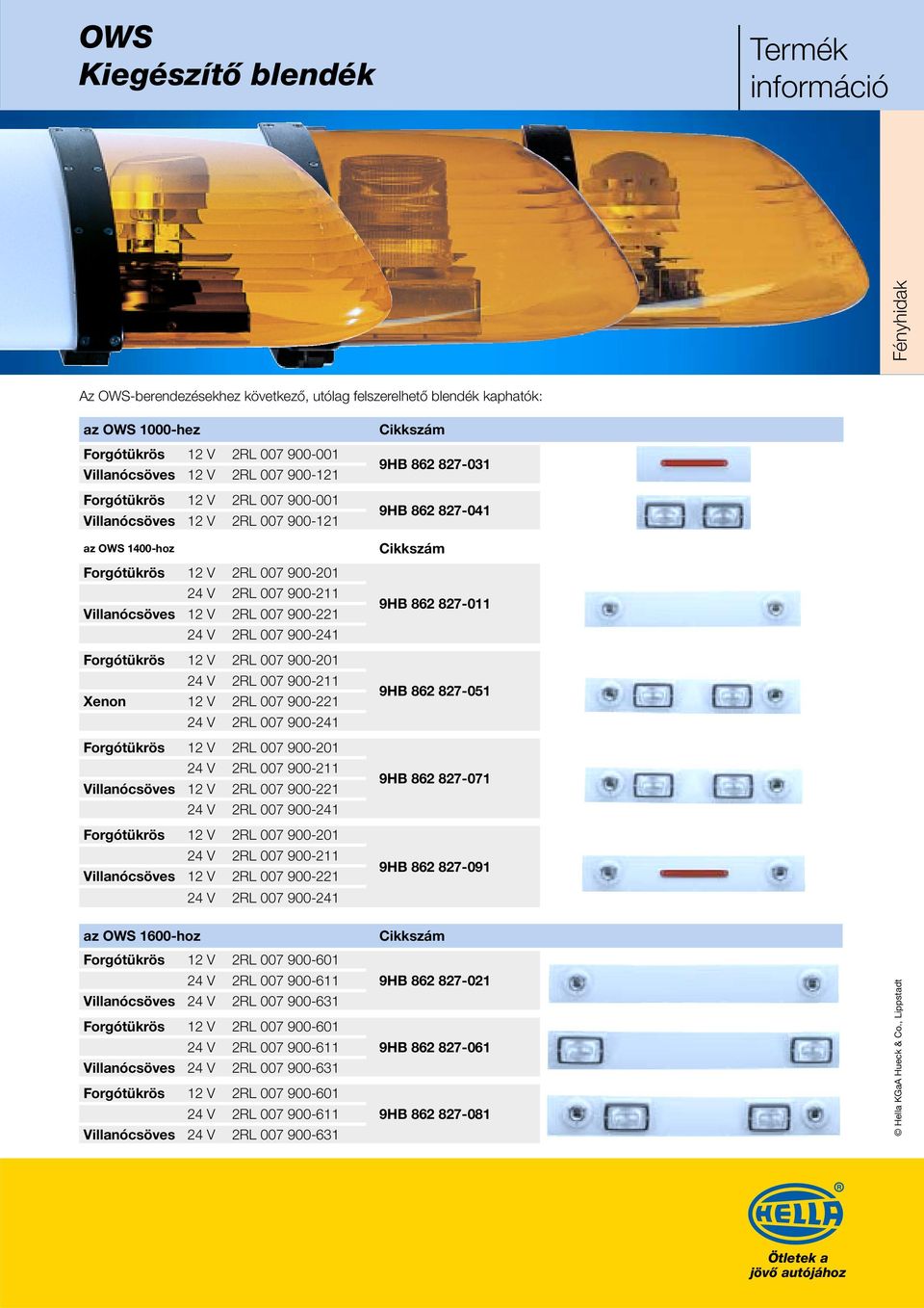 007 900-201 24 V 2RL 007 900-211 Xenon 12 V 2RL 007 900-221 24 V 2RL 007 900-241 Forgótükrös 12 V 2RL 007 900-201 24 V 2RL 007 900-211 Villanócsöves 12 V 2RL 007 900-221 24 V 2RL 007 900-241