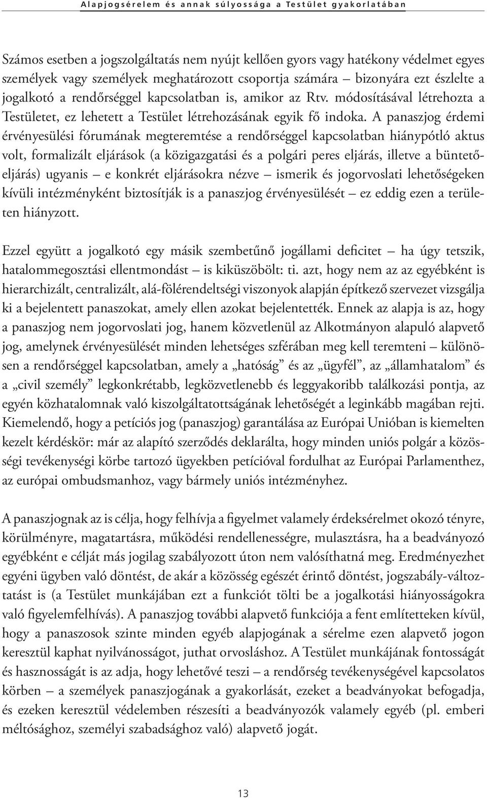 A panaszjog érdemi érvényesülési fórumának megteremtése a rendőrséggel kapcsolatban hiánypótló aktus volt, formalizált eljárások (a közigazgatási és a polgári peres eljárás, illetve a büntetőeljárás)