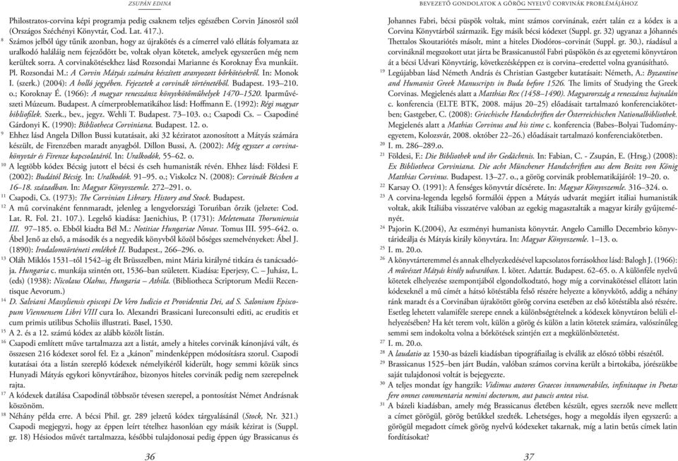 A corvinakötésekhez lásd Rozsondai Marianne és Koroknay Éva munkáit. Pl. Rozsondai M.: A Corvin Mátyás számára készített aranyozott bőrkötésekről. In: Monok I. (szerk.) (2004): A holló jegyében.