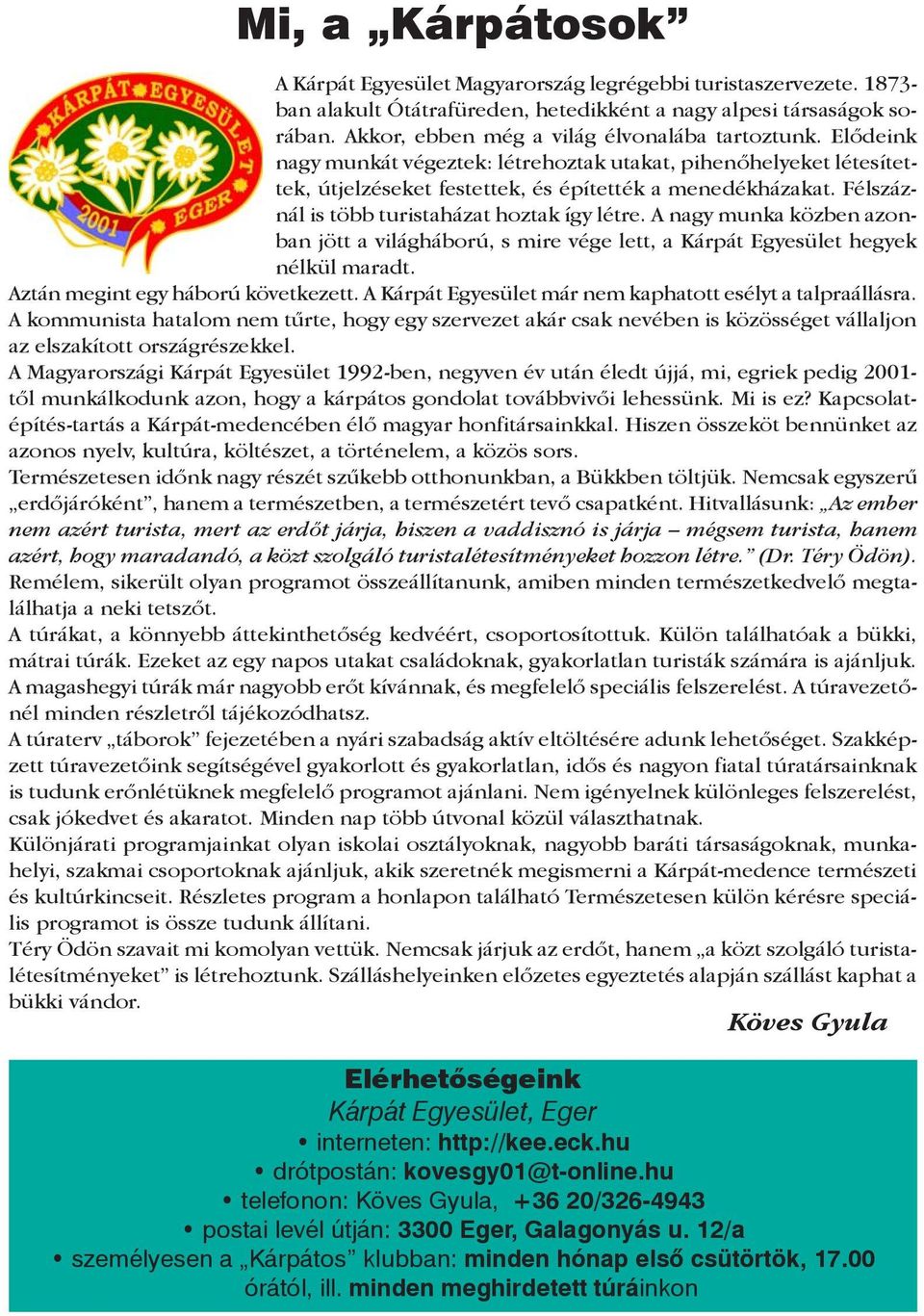 Félszáznál is több turistaházat hoztak így létre. A nagy munka közben azonban jött a világháború, s mire vége lett, a Kárpát Egyesület hegyek nélkül maradt. Aztán megint egy háború következett.