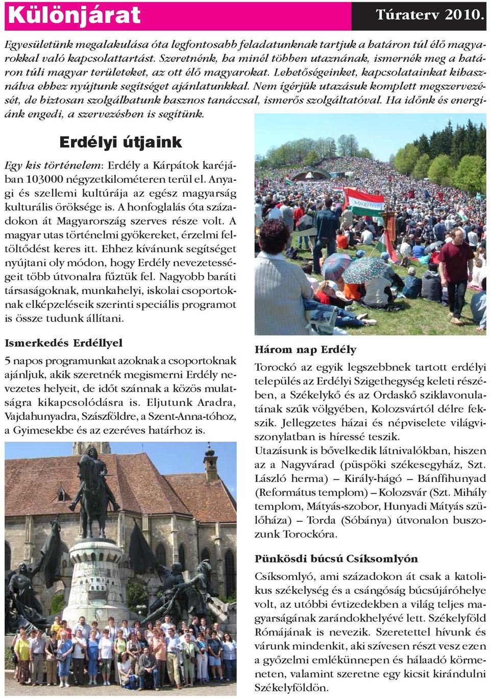 Nem ígérjük utazásuk komplett megszervezését, de biztosan szolgálhatunk hasznos tanáccsal, ismerős szolgáltatóval. Ha időnk és energiánk engedi, a szervezésben is segítünk.
