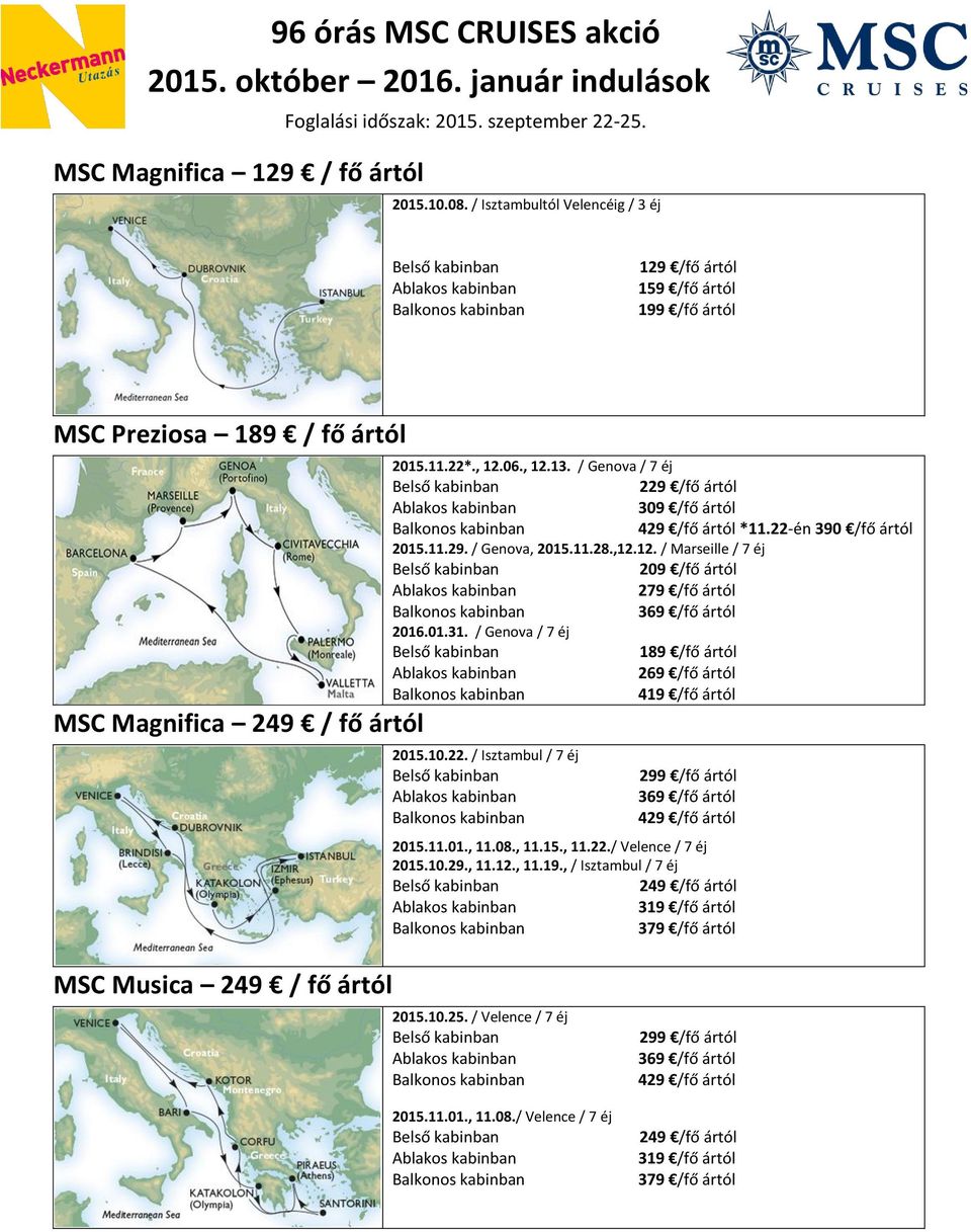 01.31. / Genova / 7 éj 189 /fő ártól 269 /fő ártól 419 /fő ártól 2015.10.22. / Isztambul / 7 éj 369 /fő ártól 429 /fő ártól 2015.11.01., 11.08., 11.15., 11.22./ Velence / 7 éj 2015.