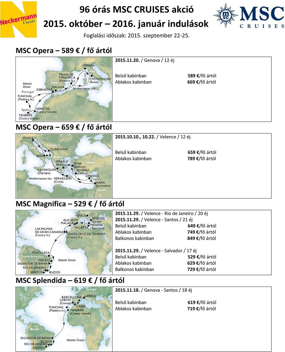 11.29. / Velence - Santos / 21 éj 749 /fő ártól 849 /fő ártól 2015.11.29. / Velence - Salvador / 17 éj 629 /fő ártól 729 /fő ártól 2015.