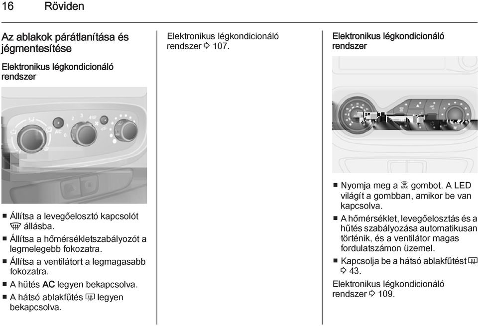 Állítsa a ventilátort a legmagasabb fokozatra. A hűtés AC legyen bekapcsolva. A hátsó ablakfűtés Ü legyen bekapcsolva. Nyomja meg a Ê gombot.