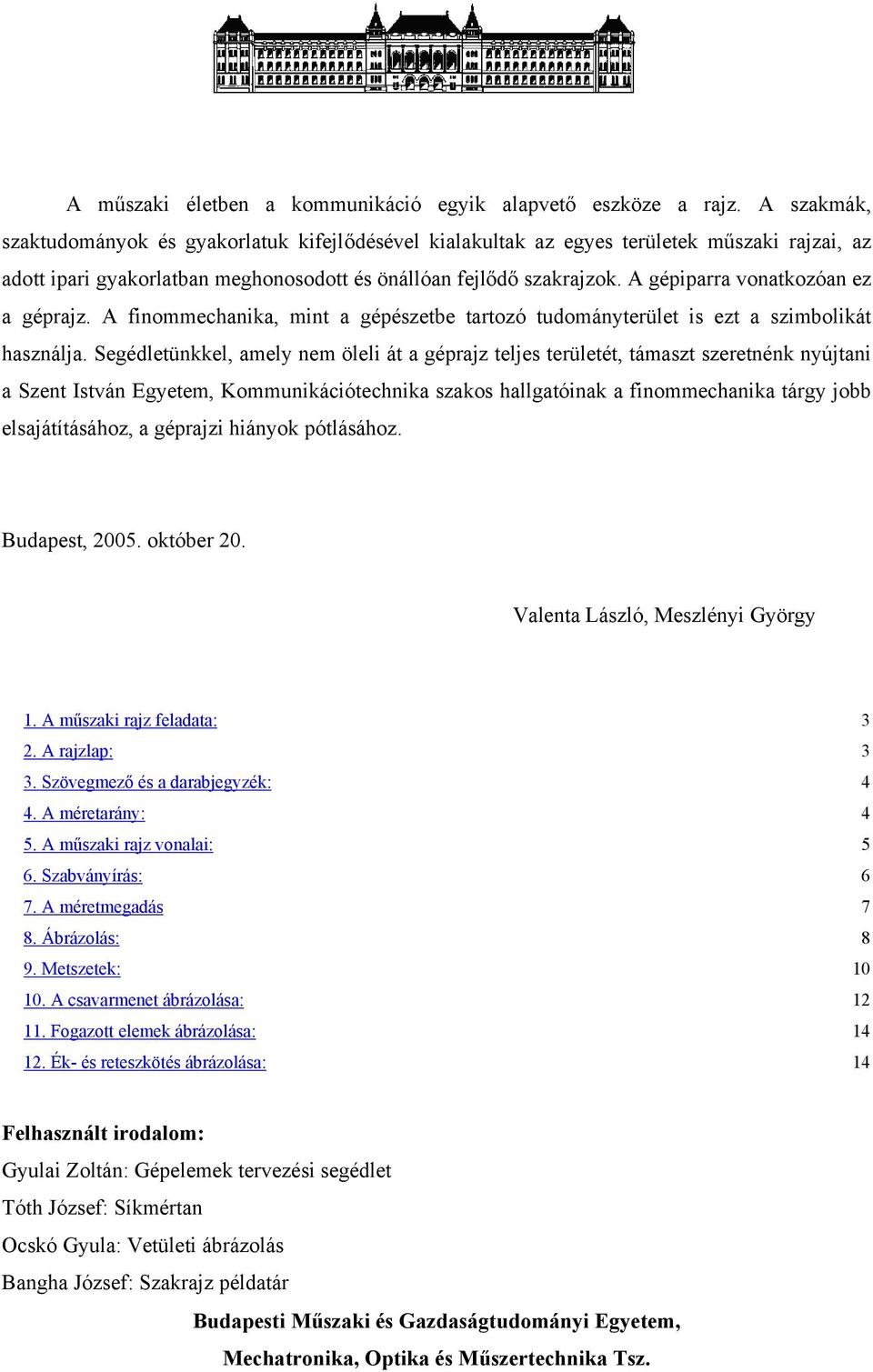 A gépiparra vonatkozóan ez a géprajz. A finommechanika, mint a gépészetbe tartozó tudományterület is ezt a szimbolikát használja.