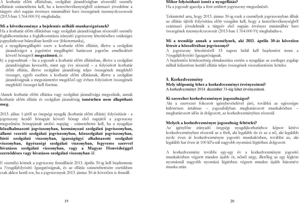 Ha a korhatár előtti ellátásban vagy szolgálati járandóságban részesülő személy foglalkoztatására a foglalkoztatásra irányuló jogviszony létesítéséhez szükséges jognyilatkozat hiányában került sor