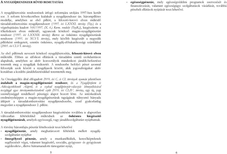 ) Korm. rendelet (TnyR.)), kiegészítette a tőkefedezeti elven működő, ugyancsak kötelező magán-nyugdíjpénztári rendszer (1997. évi LXXXII.