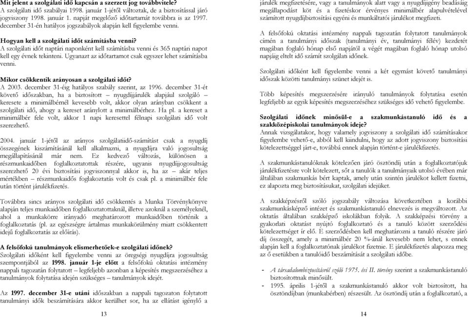 A szolgálati időt naptári naponként kell számításba venni és 365 naptári napot kell egy évnek tekinteni. Ugyanazt az időtartamot csak egyszer lehet számításba venni.