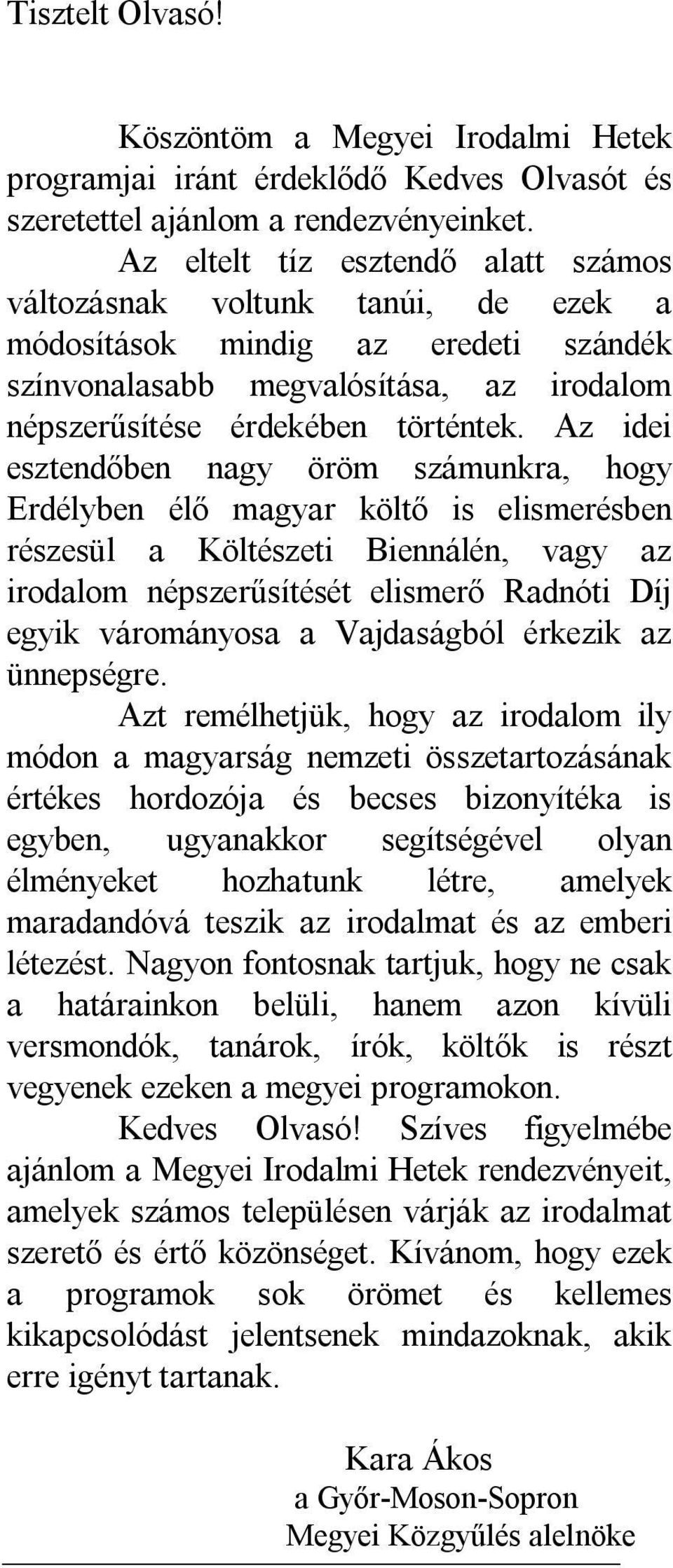 Az idei esztendőben nagy öröm számunkra, hogy Erdélyben élő magyar költő is elismerésben részesül a Költészeti Biennálén, vagy az irodalom népszerűsítését elismerő Radnóti Díj egyik várományosa a