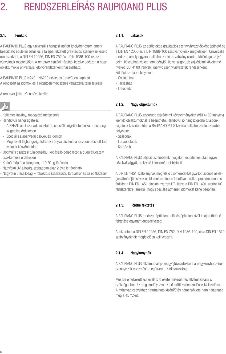 a DIN 1986-100 sz. szaványoknak megfelelően. A rendszer családi házaktól kezdve egészen a nagy ojektumokig univerzális lefolyórendszerként használható.