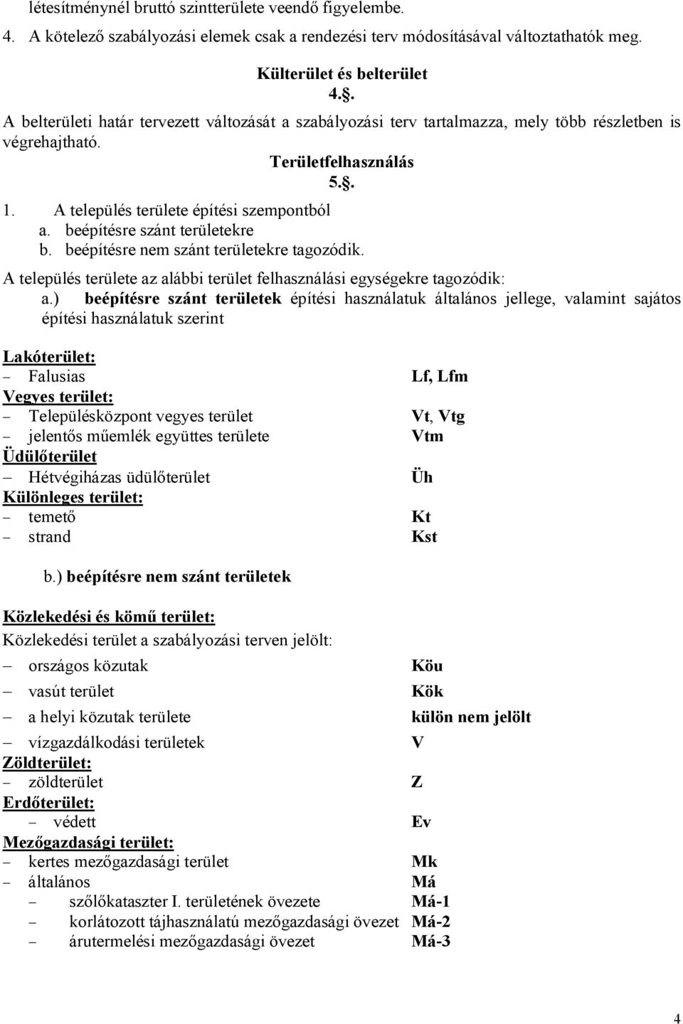 beépítésre szánt területekre b. beépítésre nem szánt területekre tagozódik. A település területe az alábbi terület felhasználási egységekre tagozódik: a.