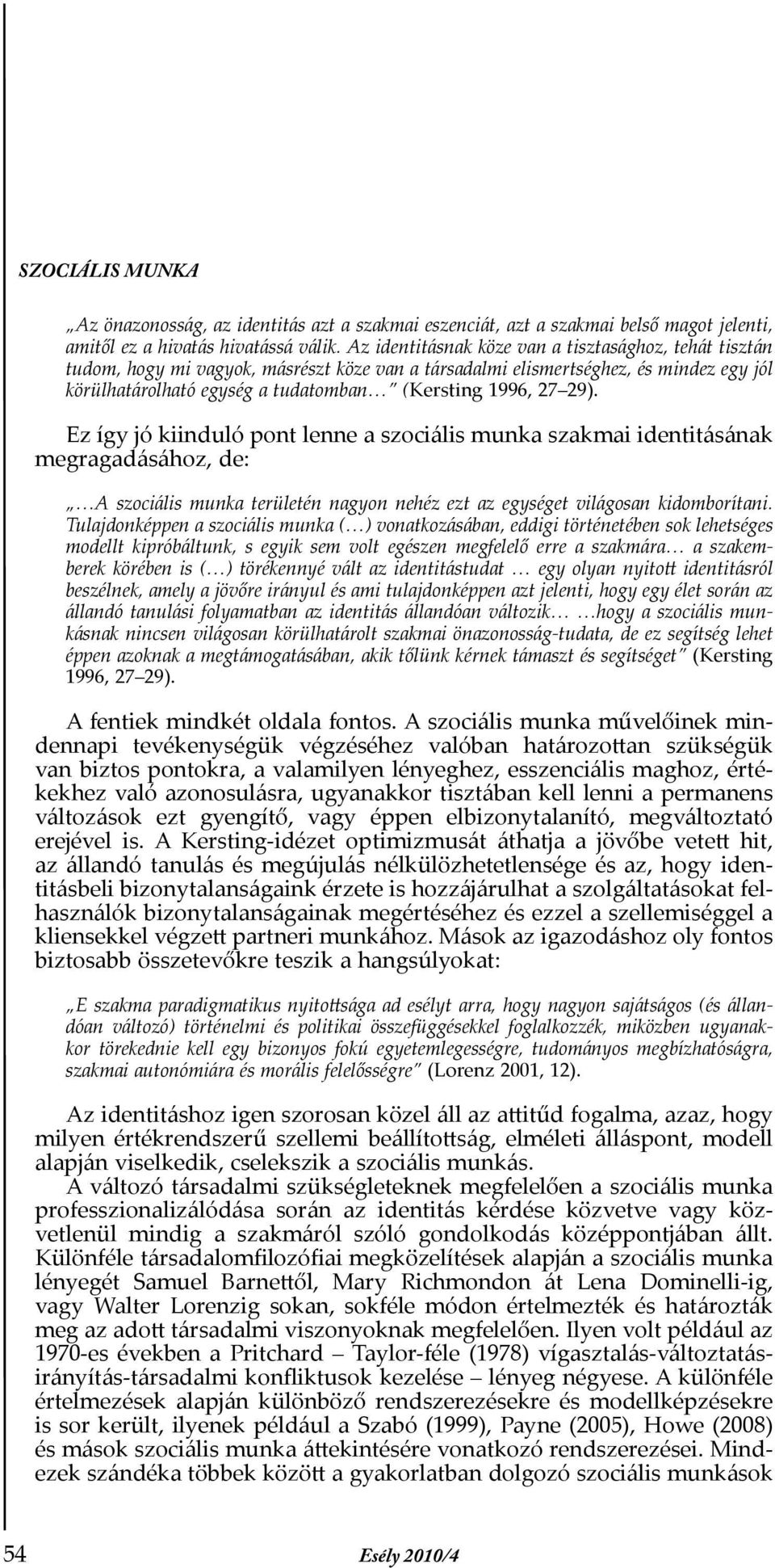 29). Ez így jó kiinduló pont lenne a szociális munka szakmai identitásának megragadásához, de: A szociális munka területén nagyon nehéz ezt az egységet világosan kidomborítani.