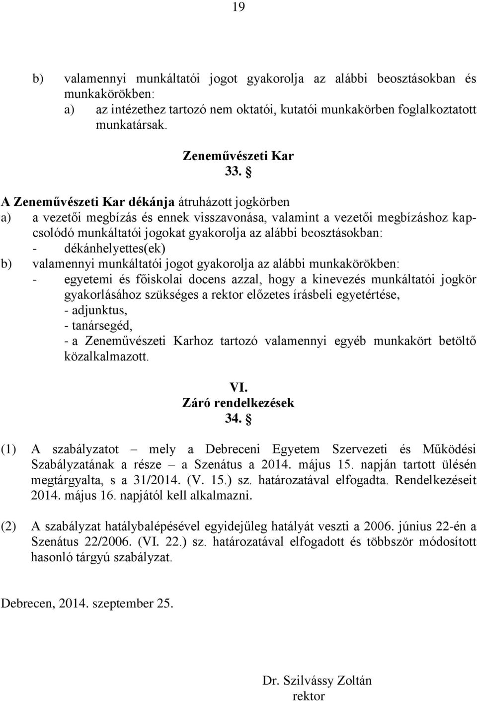 az alábbi - egyetemi és főiskolai docens azzal, hogy a kinevezés munkáltatói jogkör gyakorlásához szükséges a rektor előzetes írásbeli egyetértése, - adjunktus, - tanársegéd, - a Zeneművészeti Karhoz