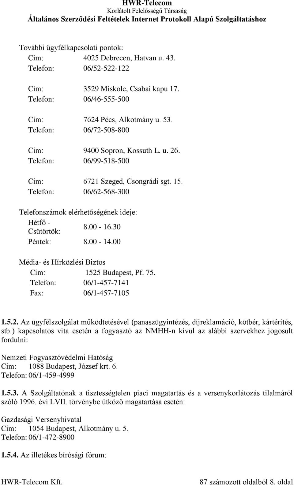 00-16.30 Péntek: 8.00-14.00 Média- és Hírközlési Biztos Cím: 1525 Budapest, Pf. 75. Telefon: 06/1-457-7141 Fax: 06/1-457-7105 1.5.2. Az ügyfélszolgálat működtetésével (panaszügyintézés, díjreklamáció, kötbér, kártérítés, stb.
