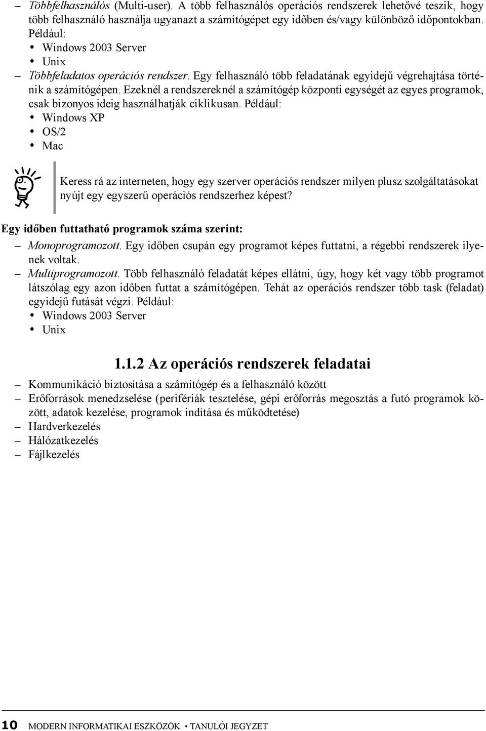 Ezeknél a rendszereknél a számítógép központi egységét az egyes programok, csak bizonyos ideig használhatják ciklikusan.